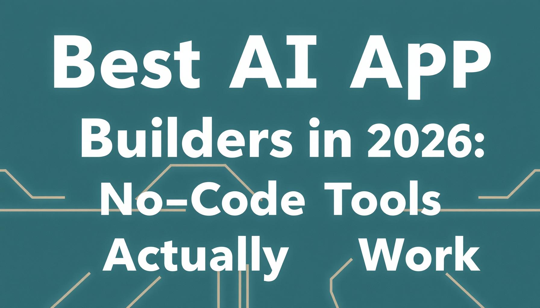 Best AI App Builders in 2026: No-Code Tools That Actually Work